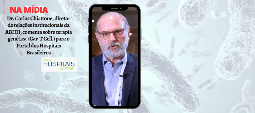 Dr. Carlos Chiattone, diretor de relações institucionais da ABHH, comenta sobre terapia genética  (Car-T Cell,) para o Portal dos Hospitais Brasileiros