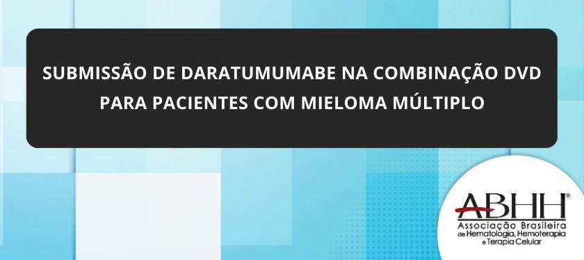 Sobre a submissão de Daratumumabe na combinação DVd para pacientes com Mieloma Múltiplo